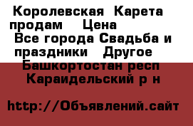 Королевская  Карета   продам! › Цена ­ 300 000 - Все города Свадьба и праздники » Другое   . Башкортостан респ.,Караидельский р-н